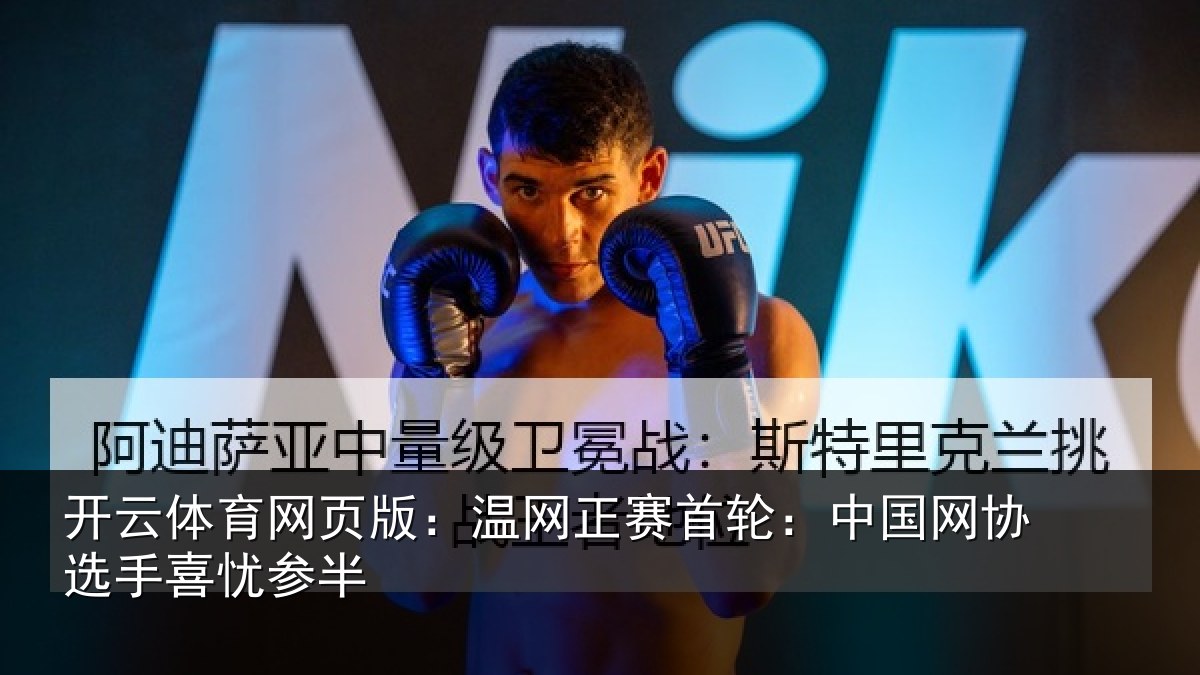 开云体育网页版:温网正赛首轮:中国网协选手喜忧参半