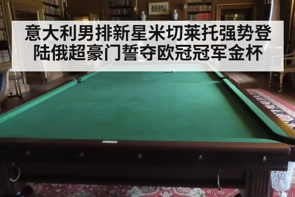 意大利男排新星米切莱托强势登陆俄超豪门誓夺欧冠冠军金杯