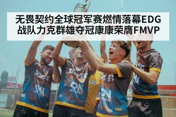 无畏契约全球冠军赛燃情落幕EDG战队力克群雄夺冠康康荣膺FMVP